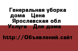 Генеральная уборка дома › Цена ­ 1 000 - Ярославская обл. Услуги » Для дома   